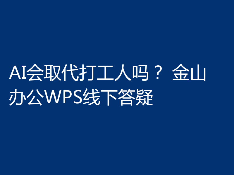 AI会取代打工人吗？ 金山办公WPS线下答疑