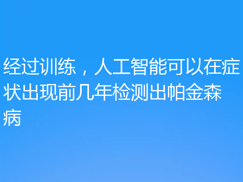 经过训练，人工智能可以在症状出现前几年检测出帕金森病