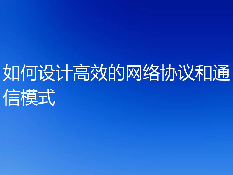 如何设计高效的网络协议和通信模式
