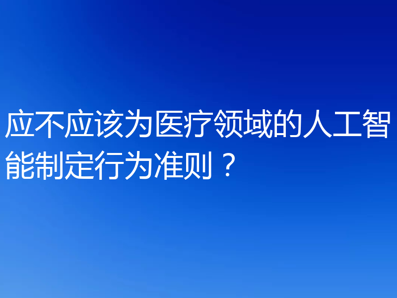 应不应该为医疗领域的人工智能制定行为准则？