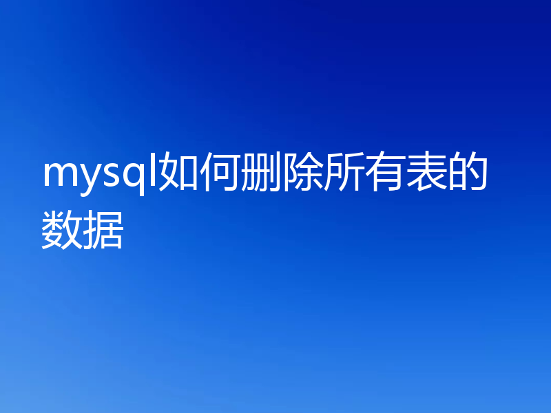 mysql如何删除所有表的数据