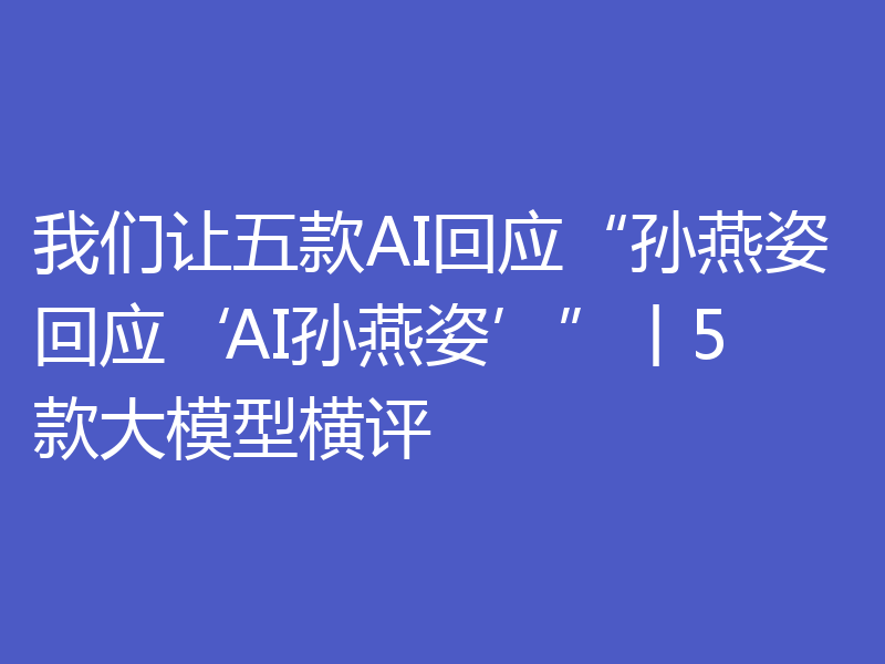 我们让五款AI回应“孙燕姿回应‘AI孙燕姿’”丨5款大模型横评