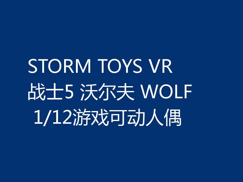 STORM TOYS VR战士5 沃尔夫 WOLF 1/12游戏可动人偶