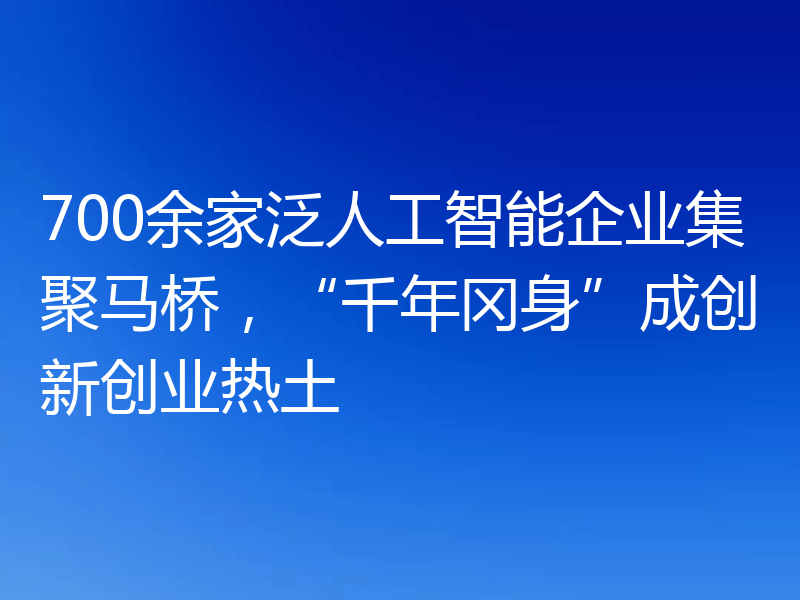 700余家泛人工智能企业集聚马桥，“千年冈身”成创新创业热土