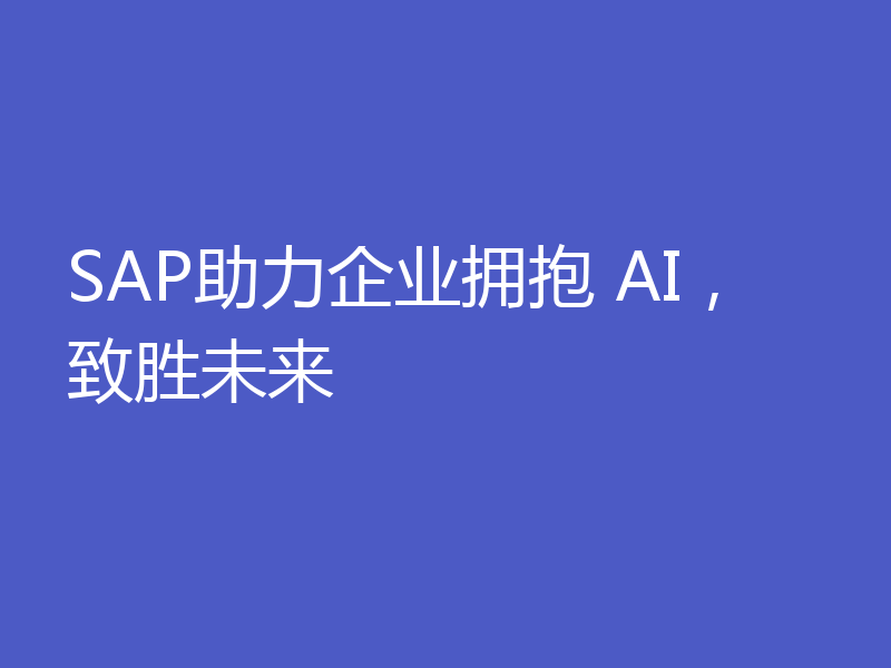 SAP助力企业拥抱 AI，致胜未来
