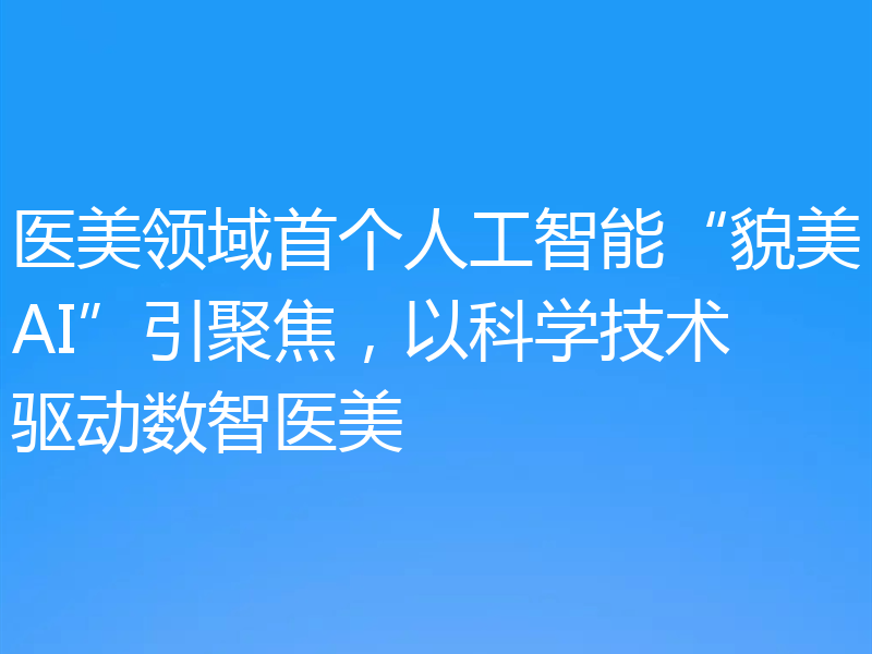 医美领域首个人工智能“貌美AI”引聚焦，以科学技术驱动数智医美