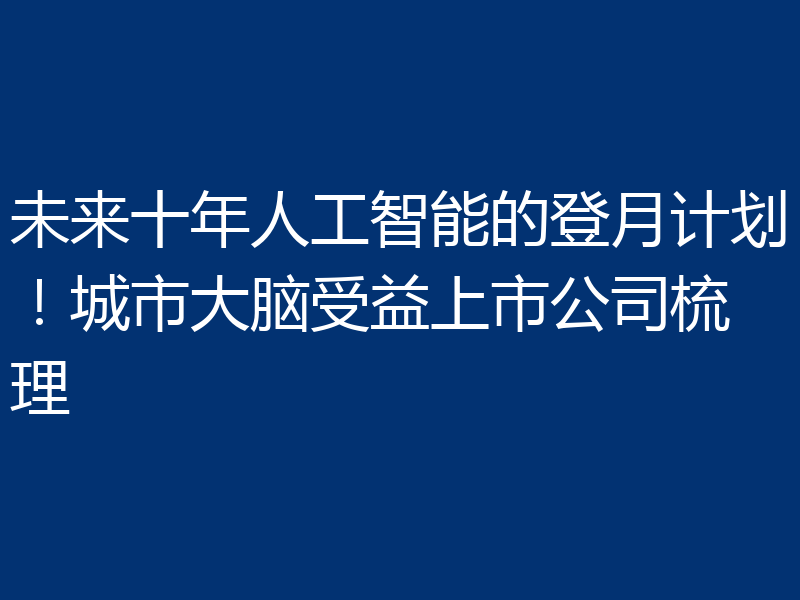 未来十年人工智能的登月计划！城市大脑受益上市公司梳理