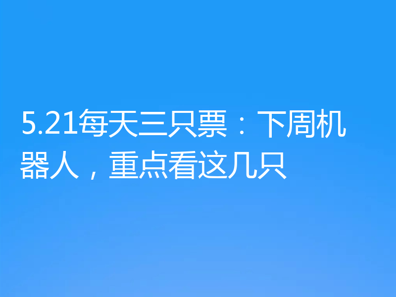 5.21每天三只票：下周机器人，重点看这几只