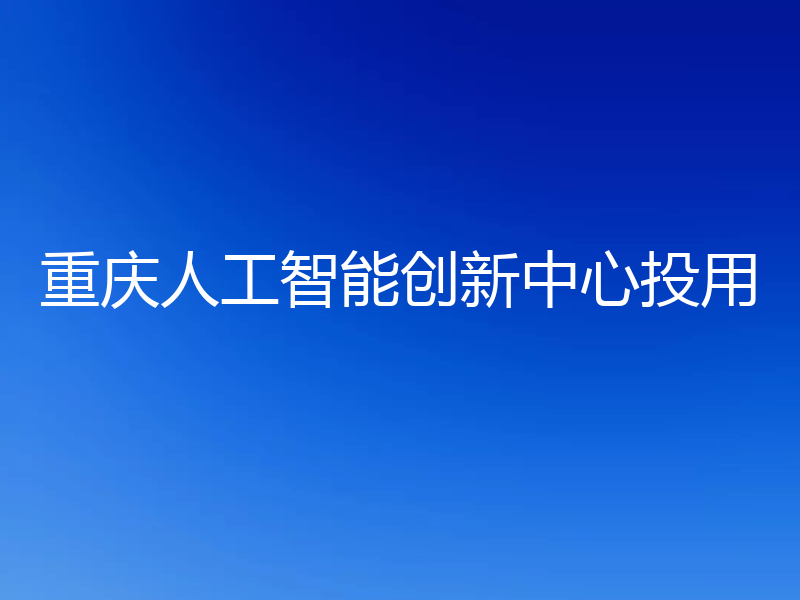 重庆人工智能创新中心投用