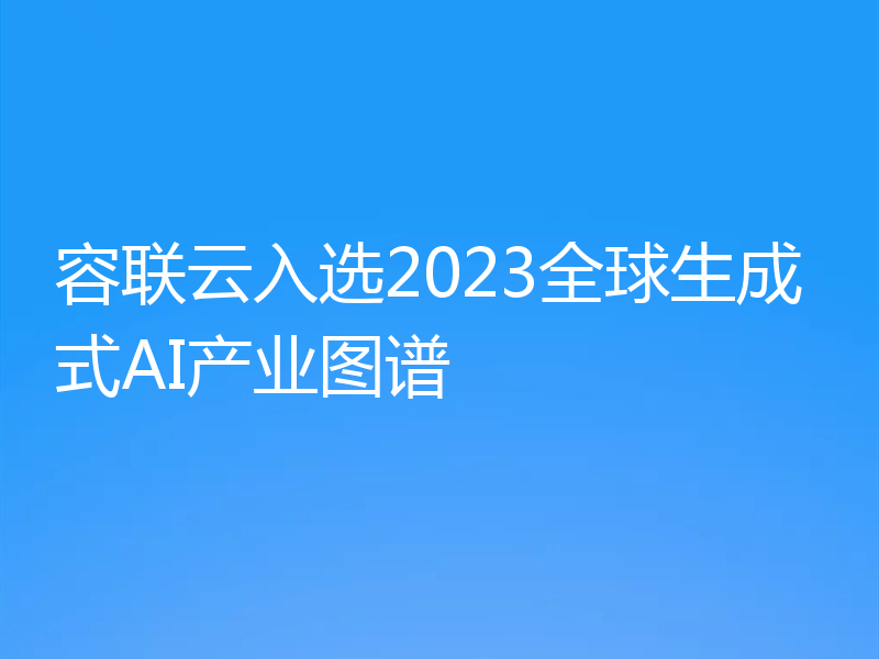 容联云入选2023全球生成式AI产业图谱
