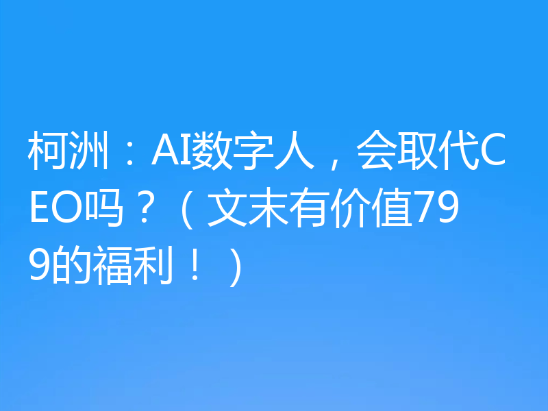 柯洲：AI数字人，会取代CEO吗？（文末有价值799的福利！）