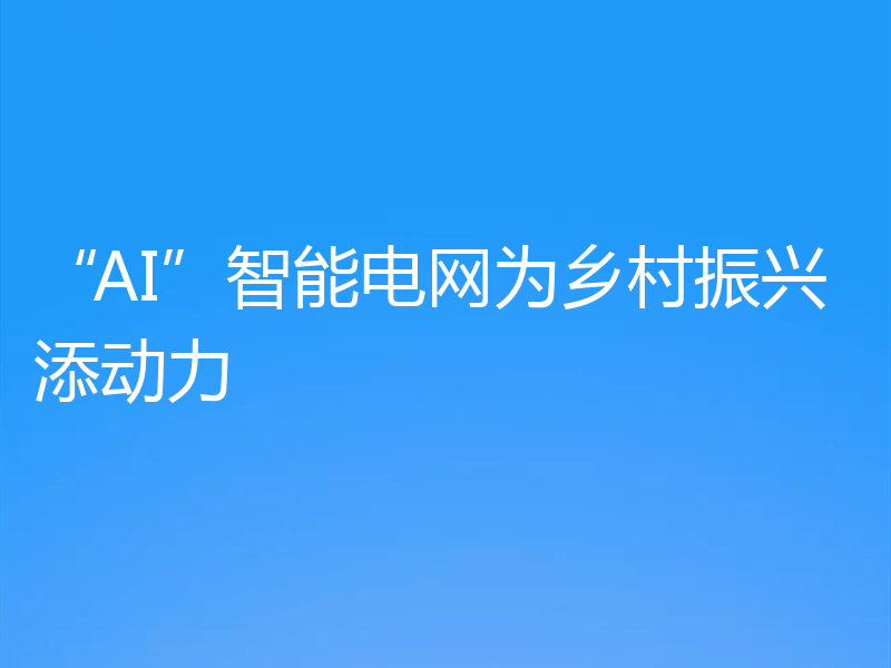 “AI”智能电网为乡村振兴添动力