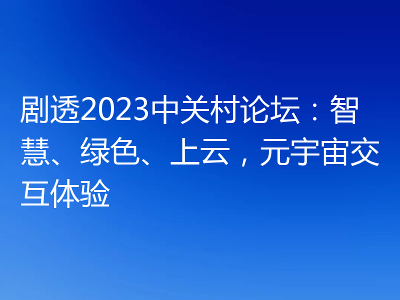 剧透2023中关村论坛：智慧、绿色、上云，元宇宙交互体验