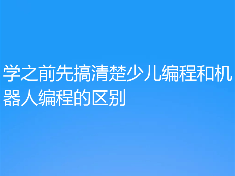 学之前先搞清楚少儿编程和机器人编程的区别