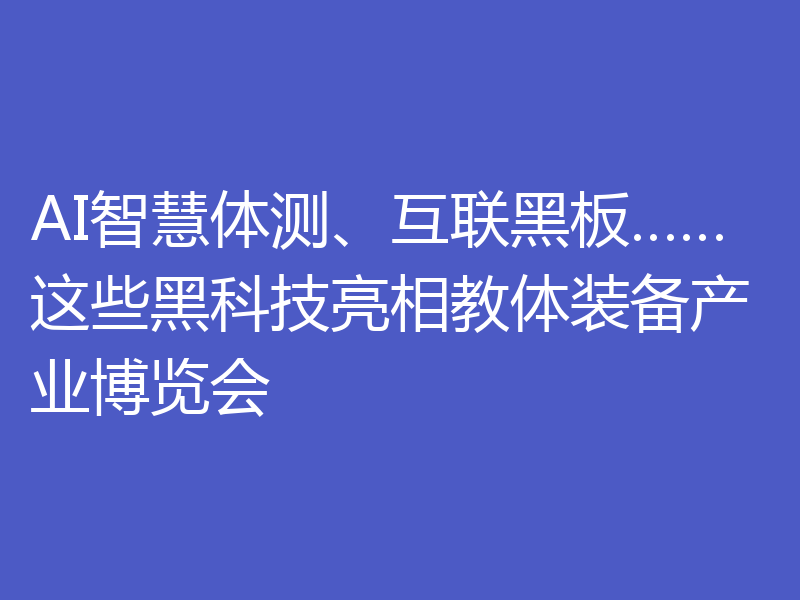AI智慧体测、互联黑板……这些黑科技亮相教体装备产业博览会