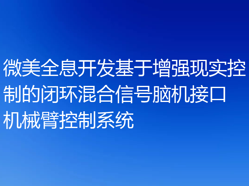 微美全息开发基于增强现实控制的闭环混合信号脑机接口机械臂控制系统