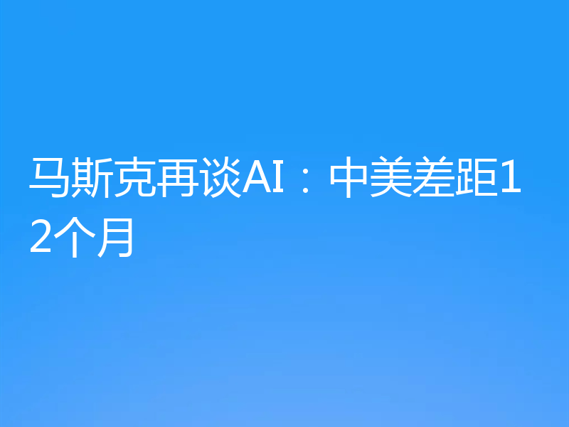 马斯克再谈AI：中美差距12个月
