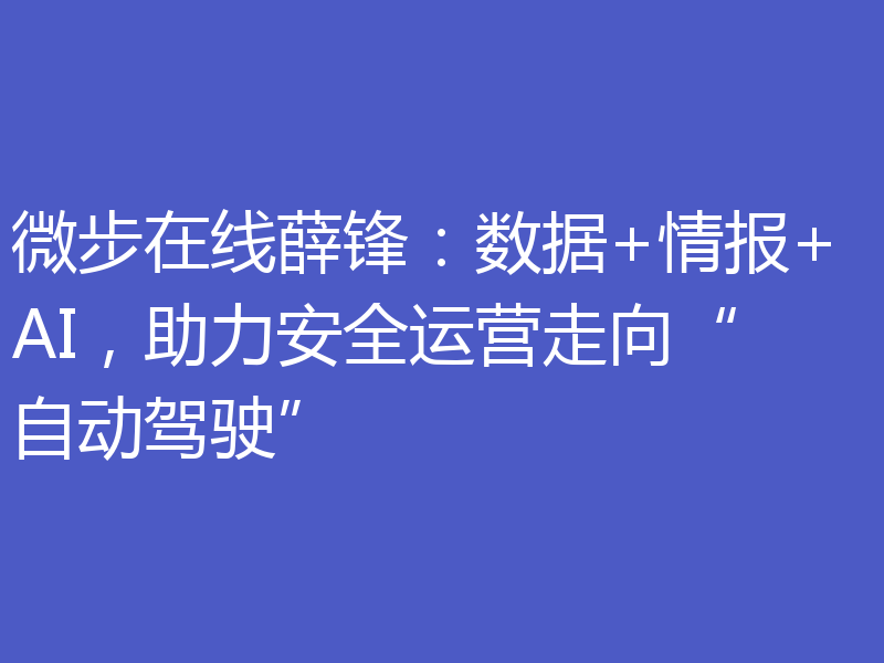 微步在线薛锋：数据+情报+AI，助力安全运营走向“自动驾驶”