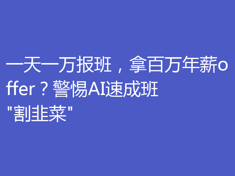 一天一万报班，拿百万年薪offer？警惕AI速成班