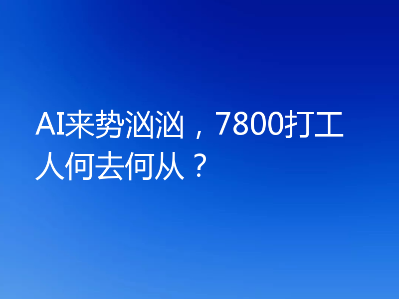 AI来势汹汹，7800打工人何去何从？