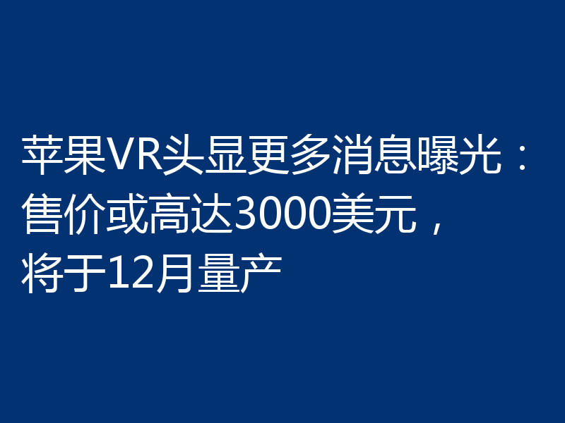 苹果VR头显更多消息曝光：售价或高达3000美元，将于12月量产
