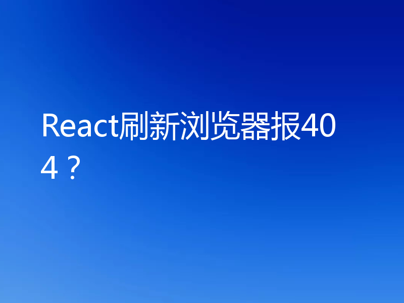 React刷新浏览器报404？