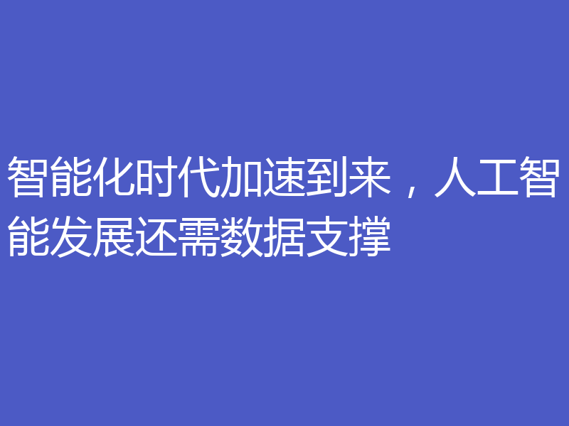 智能化时代加速到来，人工智能发展还需数据支撑