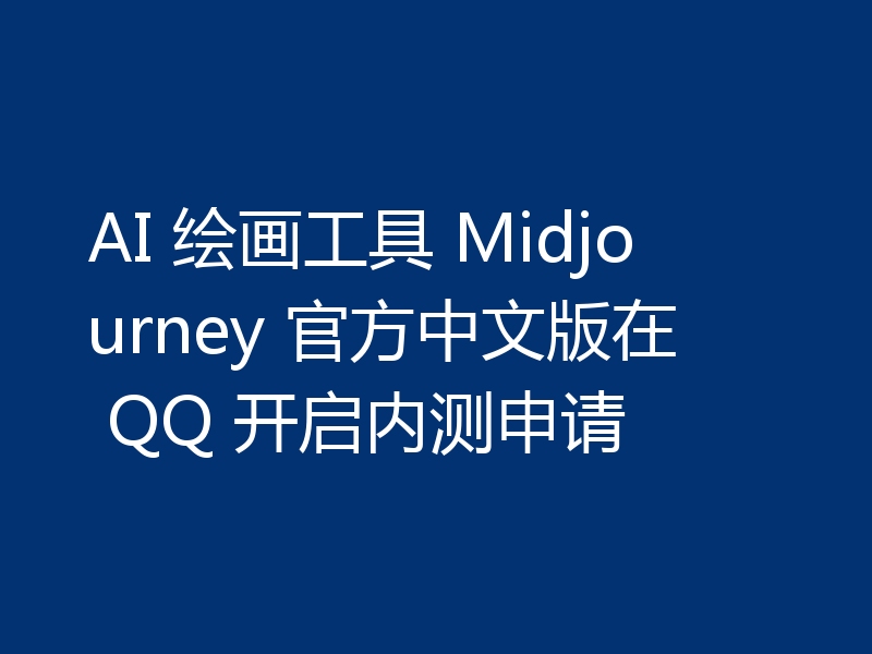 AI 绘画工具 Midjourney 官方中文版在 QQ 开启内测申请