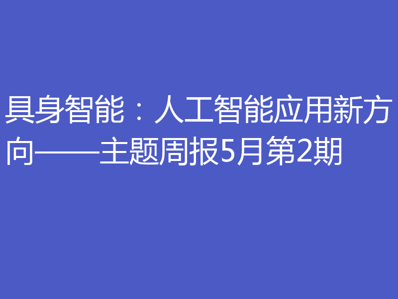具身智能：人工智能应用新方向——主题周报5月第2期