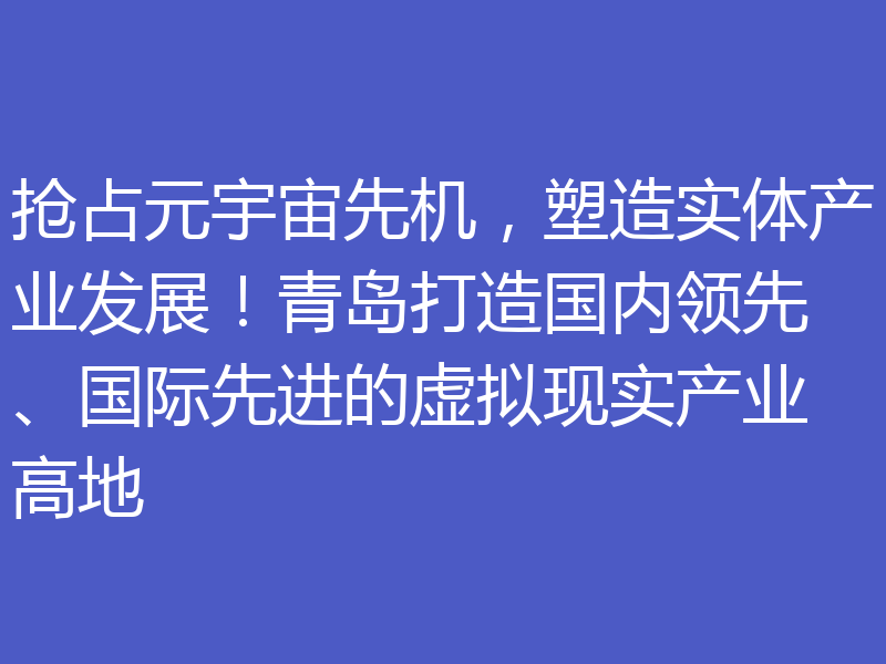 抢占元宇宙先机，塑造实体产业发展！青岛打造国内领先、国际先进的虚拟现实产业高地