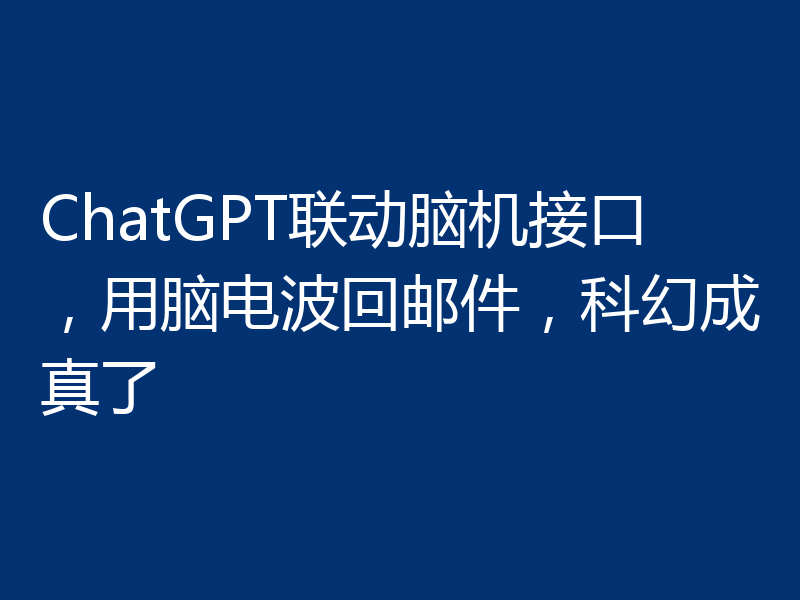 ChatGPT联动脑机接口，用脑电波回邮件，科幻成真了