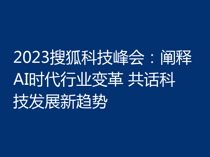 2023搜狐科技峰会：阐释AI时代行业变革 共话科技发展新趋势