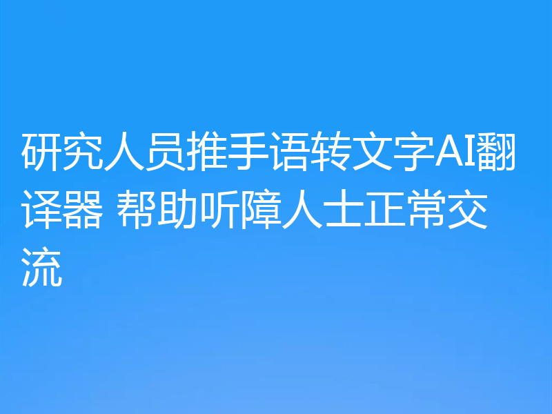 研究人员推手语转文字AI翻译器 帮助听障人士正常交流