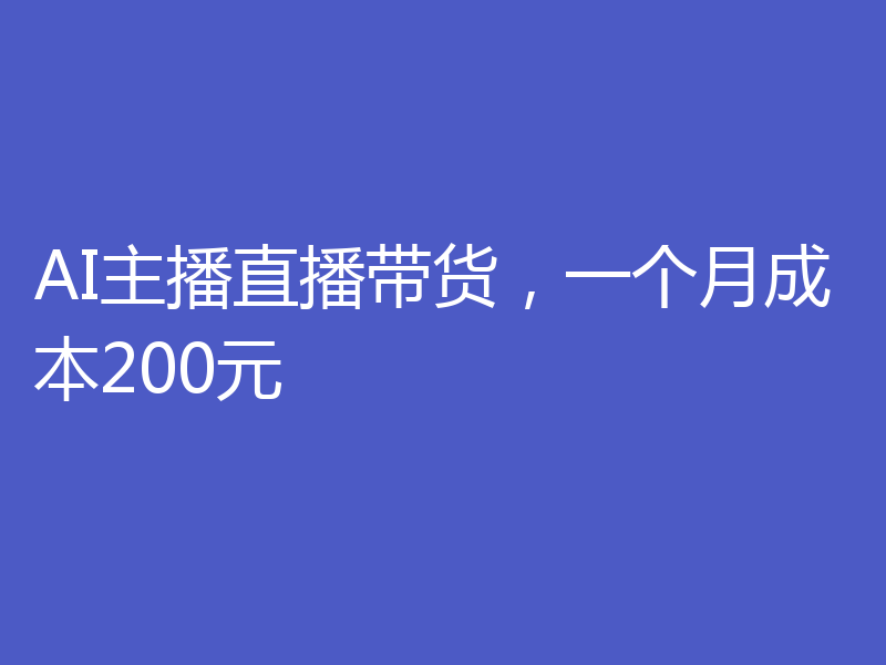 AI主播直播带货，一个月成本200元