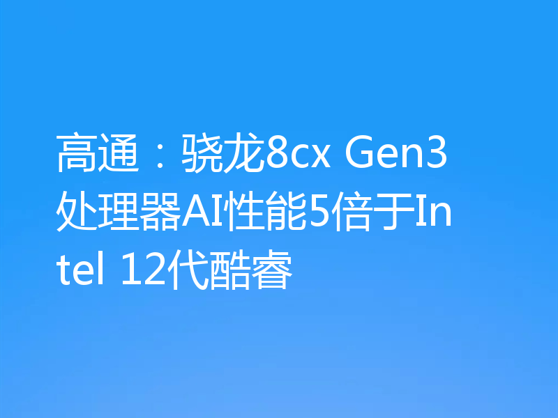 高通：骁龙8cx Gen3处理器AI性能5倍于Intel 12代酷睿