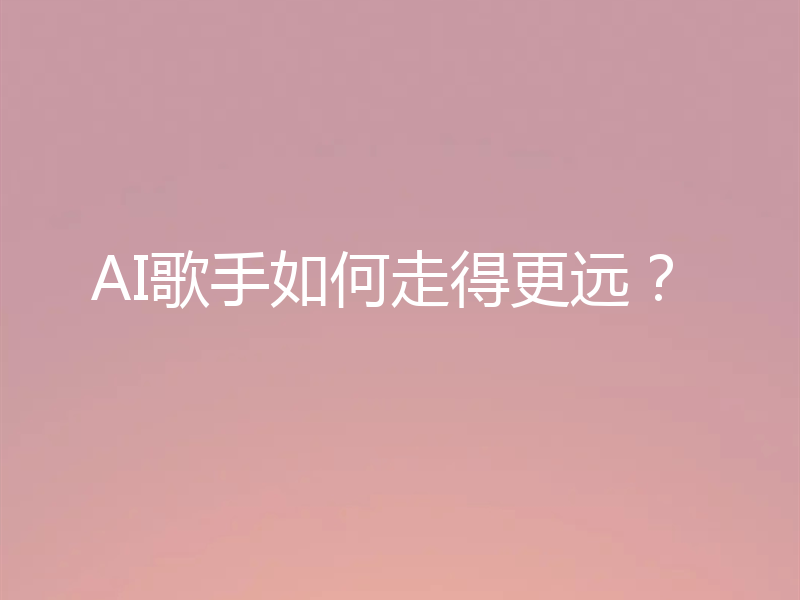 AI歌手如何走得更远？