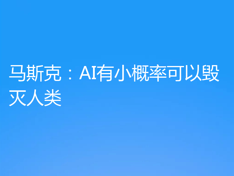 马斯克：AI有小概率可以毁灭人类