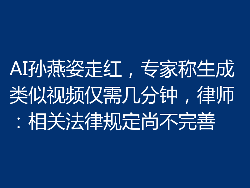 AI孙燕姿走红，专家称生成类似视频仅需几分钟，律师：相关法律规定尚不完善