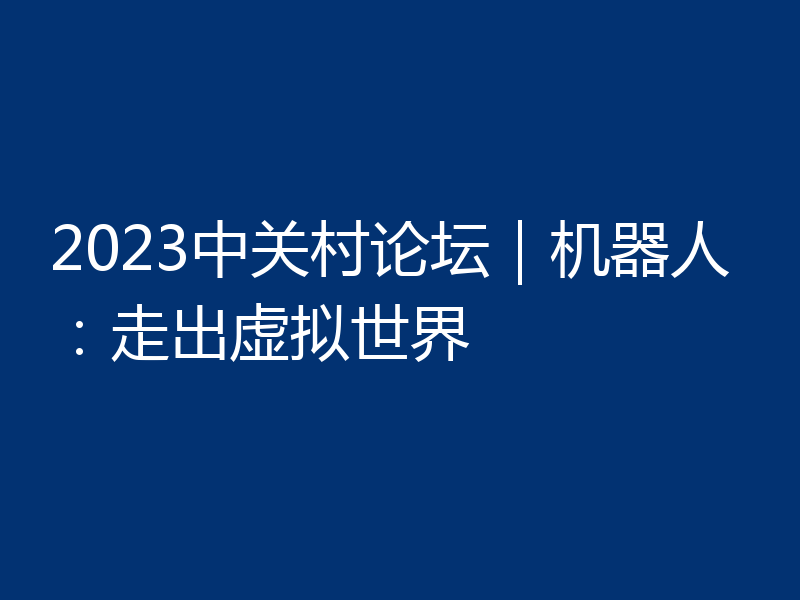 2023中关村论坛｜机器人：走出虚拟世界