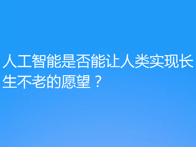 人工智能是否能让人类实现长生不老的愿望？