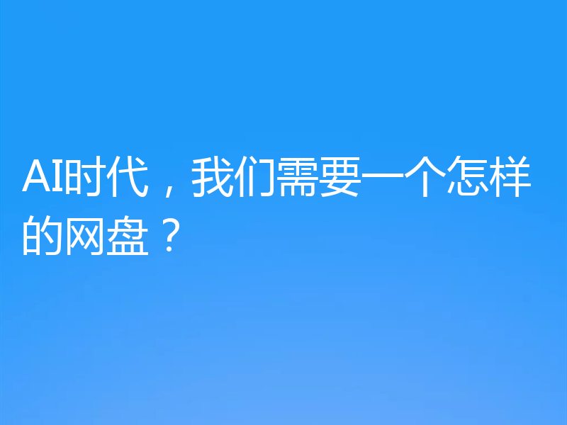 AI时代，我们需要一个怎样的网盘？