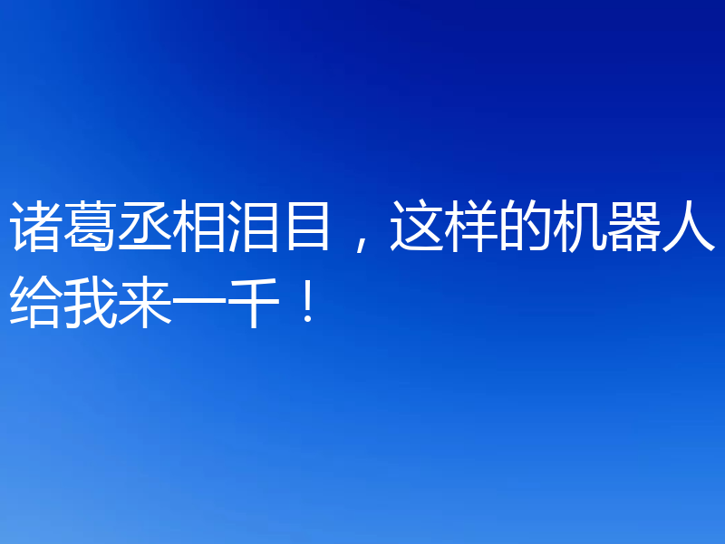 诸葛丞相泪目，这样的机器人给我来一千！