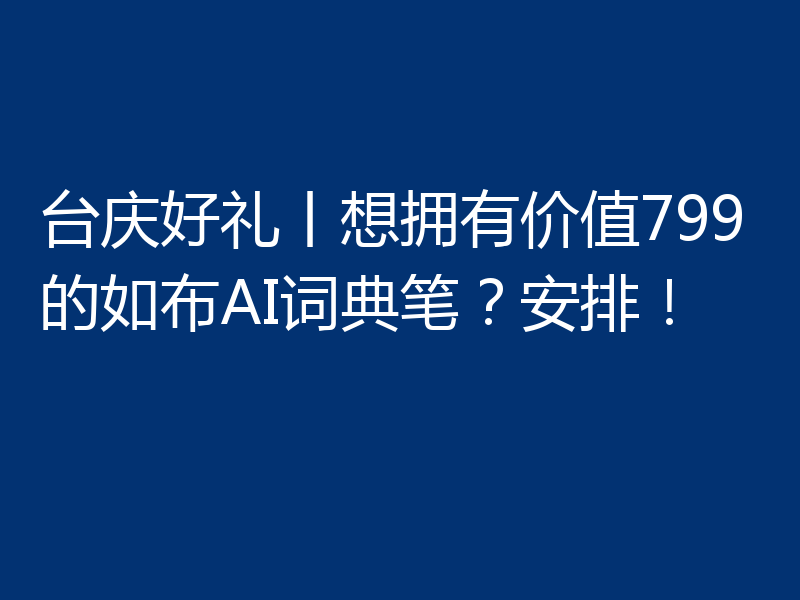 台庆好礼丨想拥有价值799的如布AI词典笔？安排！
