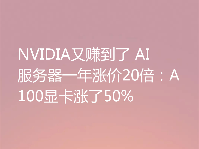 NVIDIA又赚到了 AI服务器一年涨价20倍：A100显卡涨了50%