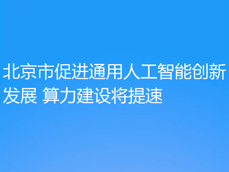 北京市促进通用人工智能创新发展 算力建设将提速