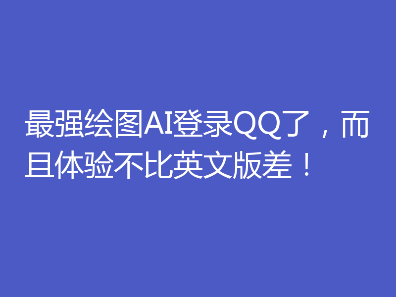 最强绘图AI登录QQ了，而且体验不比英文版差！