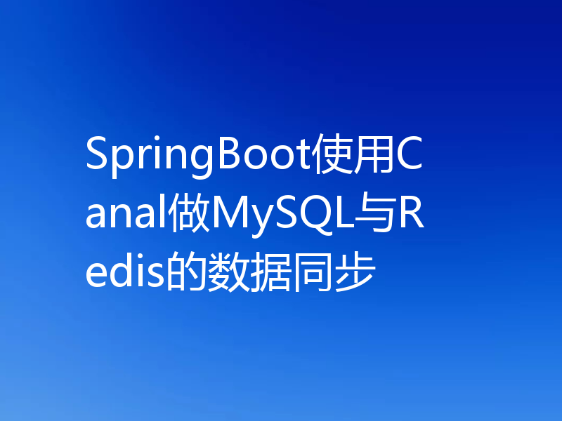 SpringBoot使用Canal做MySQL与Redis的数据同步