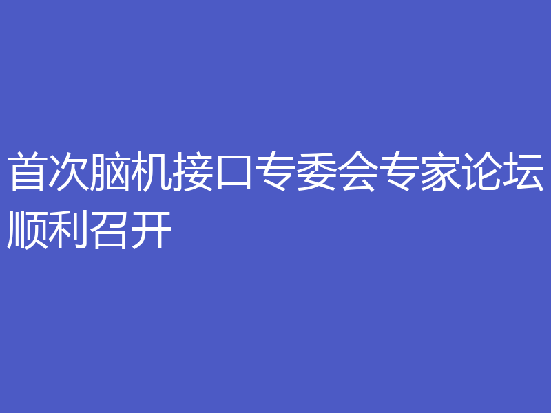 首次脑机接口专委会专家论坛顺利召开