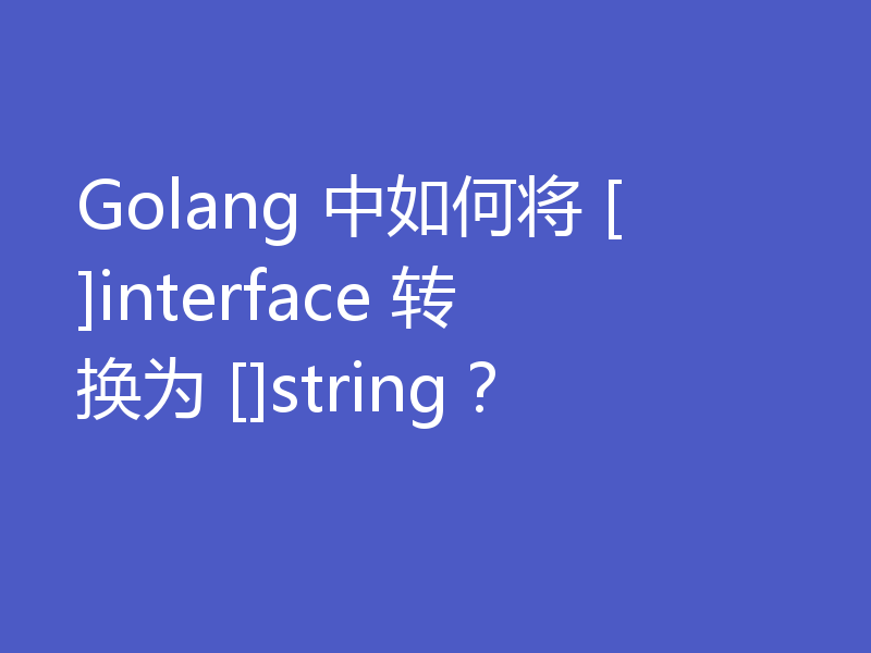 Golang 中如何将 []interface 转换为 []string？
