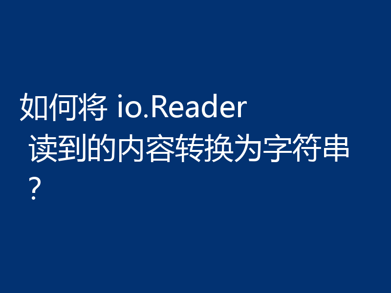 如何将 io.Reader 读到的内容转换为字符串？